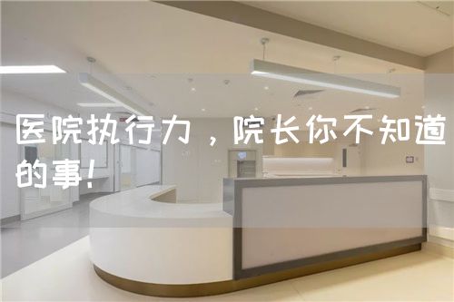 醫(yī)院執(zhí)行力，院長(zhǎng)你不知道的事！(圖1)