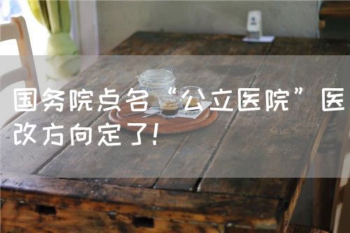 國務(wù)院點(diǎn)名“公立醫(yī)院”醫(yī)改方向定了！(圖1)