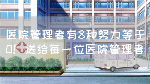 醫(yī)院管理者有8種努力等于0！送給每一位醫(yī)院管理者(圖1)
