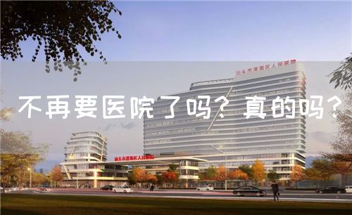 不再要醫(yī)院了嗎？真的嗎？(圖1)