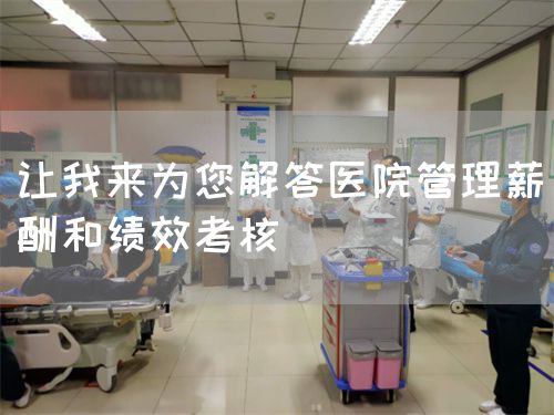 讓我來為您解答醫(yī)院管理薪酬和績效考核(圖1)