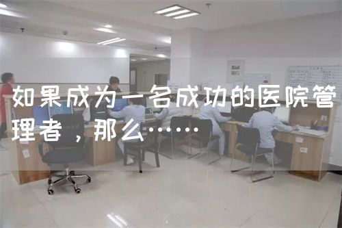 如果成為一名成功的醫(yī)院管理者，那么……(圖1)