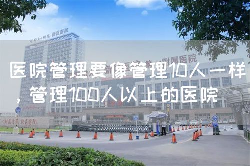 醫(yī)院管理要像管理10人一樣，管理100人以上的醫(yī)院(圖1)