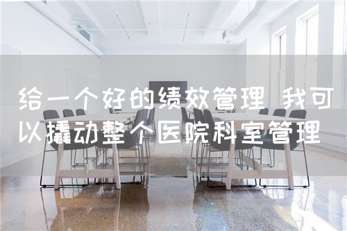 給一個好的績效管理 我可以撬動整個醫(yī)院科室管理(圖1)