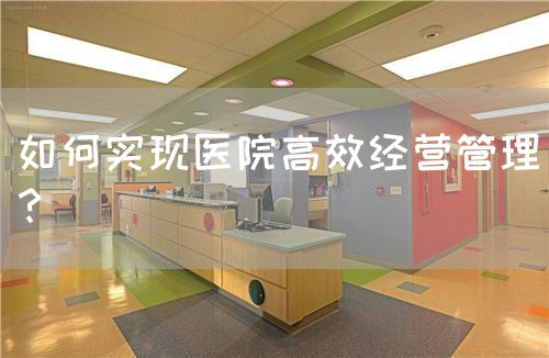 如何實(shí)現(xiàn)醫(yī)院高效經(jīng)營(yíng)管理？(圖1)