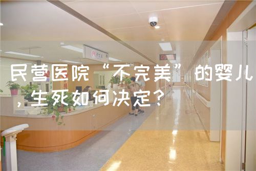 民營(yíng)醫(yī)院“不完美”的嬰兒，生死如何決定？(圖1)