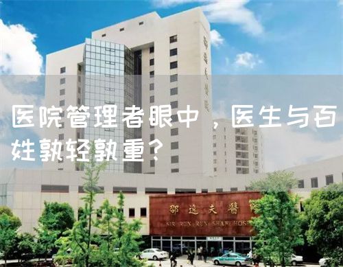 醫(yī)院管理者眼中，醫(yī)生與百姓孰輕孰重？(圖1)