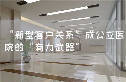 “新型客戶關(guān)系”成公立醫(yī)院的“有力武器”(圖1)
