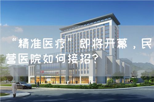 “精準(zhǔn)醫(yī)療”即將開幕，民營(yíng)醫(yī)院如何接招？(圖1)