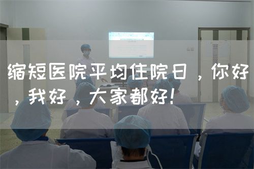 縮短醫(yī)院平均住院日，你好，我好，大家都好！(圖1)