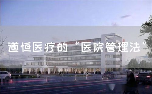 道恒醫(yī)療的“醫(yī)院管理法”(圖1)