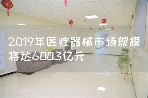 2019年醫(yī)療器械市場規(guī)模將達(dá)6003億元(圖1)