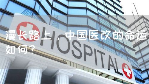 漫長(zhǎng)路上，中國(guó)醫(yī)改的命運(yùn)如何？(圖1)