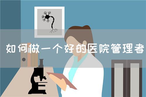 如何做一個(gè)好的醫(yī)院管理者(圖1) 如何做一個(gè)好的醫(yī)院管理者(圖1)