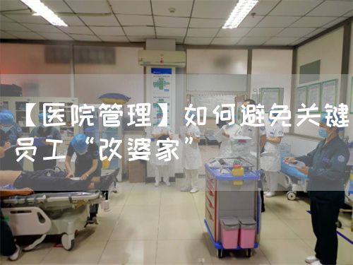 【醫(yī)院管理】如何避免關(guān)鍵員工“改婆家”(圖1)