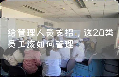 給管理人員支招，這20類員工該如何管理(圖1)