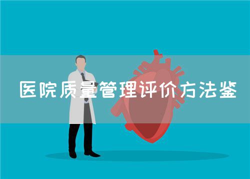 醫(yī)院質(zhì)量管理評(píng)價(jià)方法鑒(圖1) 醫(yī)院質(zhì)量管理評(píng)價(jià)方法鑒(圖1)