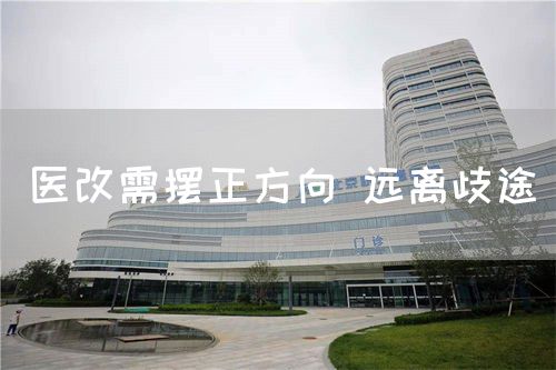 醫(yī)改需擺正方向 遠(yuǎn)離歧途(圖1)