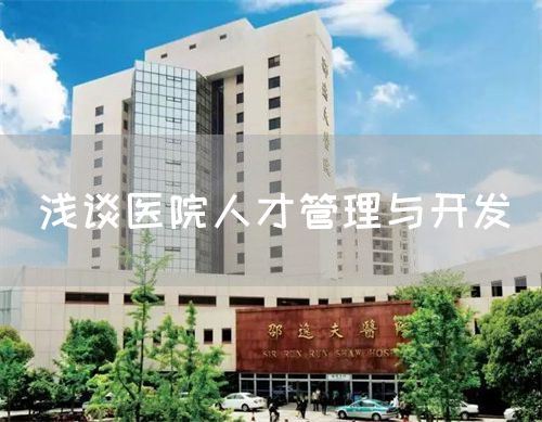 淺談醫(yī)院人才管理與開發(fā)(圖1) 淺談醫(yī)院人才管理與開發(fā)(圖1)