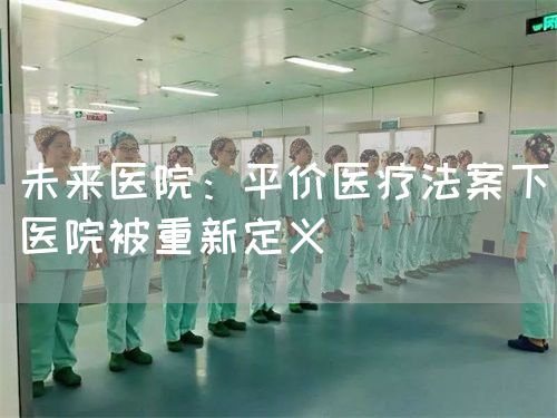 未來醫(yī)院：平價醫(yī)療法案下醫(yī)院被重新定義(圖1)