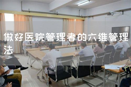 做好醫(yī)院管理者的六維管理法(圖1) 做好醫(yī)院管理者的六維管理法(圖1)