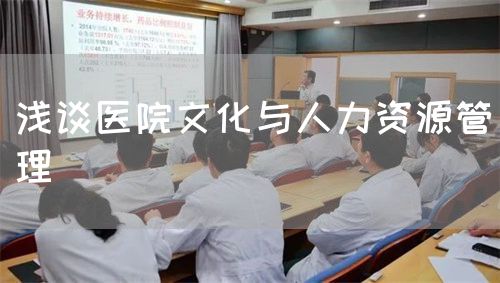 淺談醫(yī)院文化與人力資源管理(圖1) 淺談醫(yī)院文化與人力資源管理(圖1)