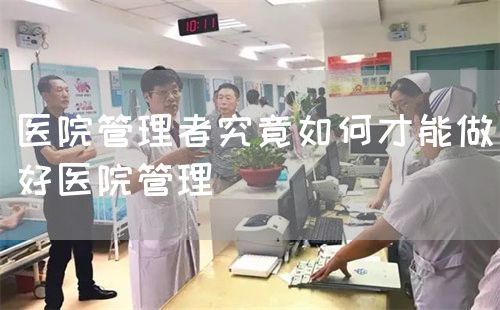 醫(yī)院管理者究竟如何才能做好醫(yī)院管理(圖1)
