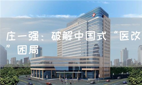 莊一強(qiáng)：破解中國式“醫(yī)改”困局(圖1)