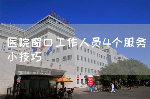 醫(yī)院窗口工作人員4個服務(wù)小技巧(圖1)