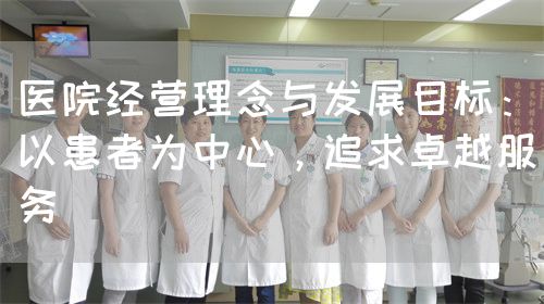 醫(yī)院經(jīng)營理念與發(fā)展目標(biāo)：以患者為中心，追求卓越服務(wù)(圖1)