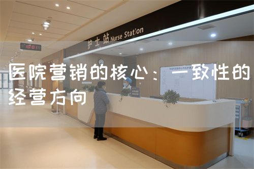 醫(yī)院營銷的核心：一致性的經(jīng)營方向(圖1)