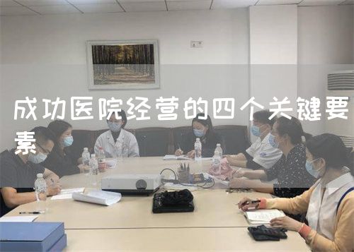 成功醫(yī)院經(jīng)營的四個關(guān)鍵要素(圖1) 成功醫(yī)院經(jīng)營的四個關(guān)鍵要素(圖1)