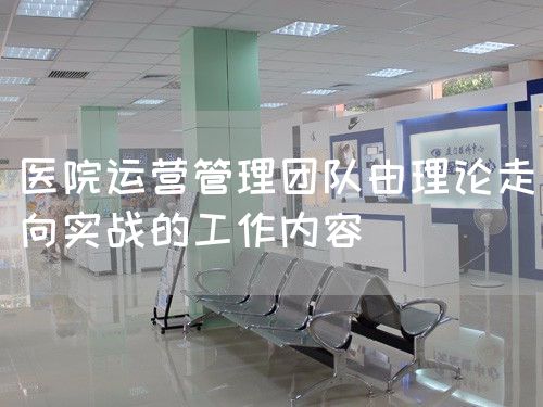 醫(yī)院運營管理團隊由理論走向?qū)崙?zhàn)的工作內(nèi)容(圖1)
