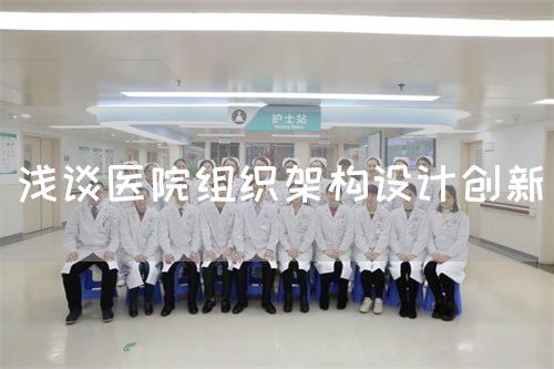 淺談醫(yī)院組織架構(gòu)設(shè)計創(chuàng)新(圖1)