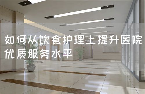 如何從飲食護理上提升醫(yī)院優(yōu)質服務水平(圖1)