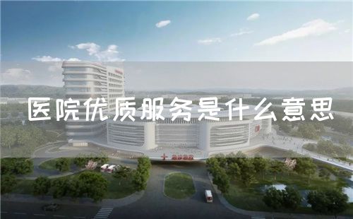 醫(yī)院優(yōu)質(zhì)服務(wù)是什么意思(圖1)