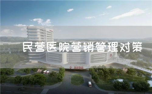 ?民營(yíng)醫(yī)院營(yíng)銷管理對(duì)策(圖1) ?民營(yíng)醫(yī)院營(yíng)銷管理對(duì)策(圖1)