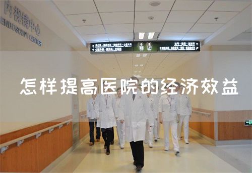 怎樣提高醫(yī)院的經濟效益(圖1) 怎樣提高醫(yī)院的經濟效益(圖1)