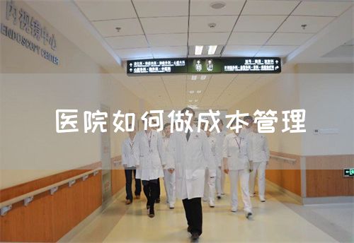 醫(yī)院如何做成本管理(圖1)