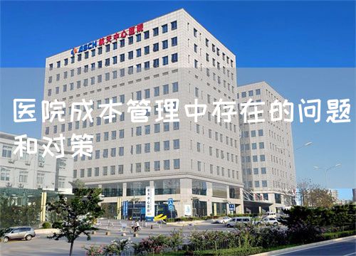 醫(yī)院成本管理中存在的問題和對策(圖1)