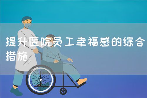 提升醫(yī)院員工幸福感的綜合措施(圖1)