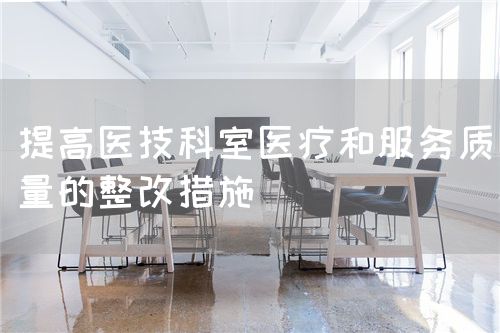 提高醫(yī)技科室醫(yī)療和服務(wù)質(zhì)量的整改措施(圖1)