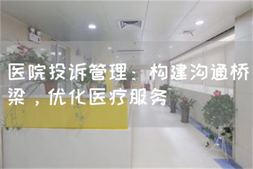 醫(yī)院投訴管理：構建溝通橋梁，優(yōu)化醫(yī)療服務(圖1)