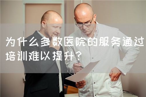 為什么多數(shù)醫(yī)院的服務(wù)通過培訓(xùn)難以提升？(圖1)