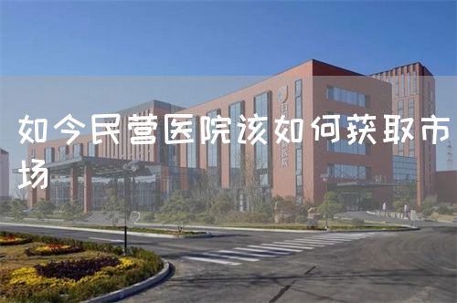 如今民營醫(yī)院該如何獲取市場(圖1)