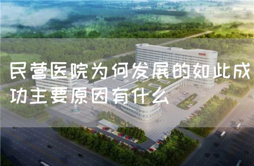 民營醫(yī)院為何發(fā)展的如此成功主要原因有什么(圖1)