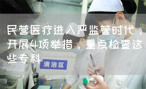 民營醫(yī)療進(jìn)入嚴(yán)監(jiān)管時代，開展4項舉措，重點檢查這些?？?圖1)
