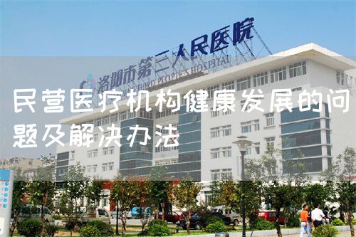 民營(yíng)醫(yī)療機(jī)構(gòu)健康發(fā)展的問(wèn)題及解決辦法(圖1)