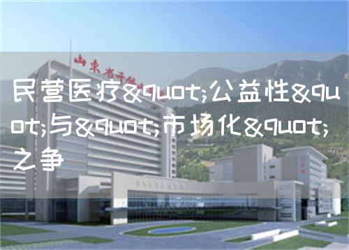 民營醫(yī)療"公益性"與"市場化"之爭(圖1)