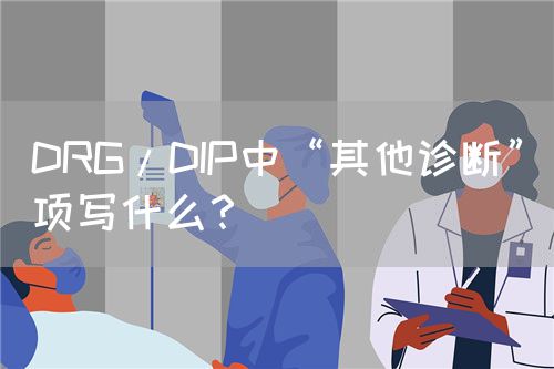 DRG/DIP中“其他診斷”項(xiàng)寫什么？(圖1)